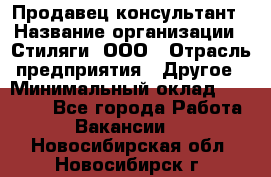 Продавец-консультант › Название организации ­ Стиляги, ООО › Отрасль предприятия ­ Другое › Минимальный оклад ­ 15 000 - Все города Работа » Вакансии   . Новосибирская обл.,Новосибирск г.